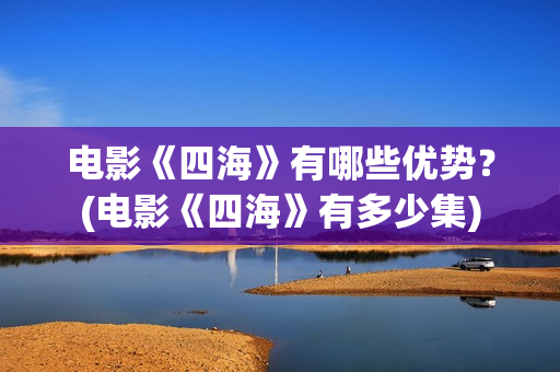 电影《四海》有哪些优势？(电影《四海》有多少集)