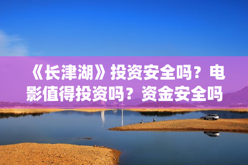 《长津湖》投资安全吗？电影值得投资吗？资金安全吗？(长津湖投资方及投资比例)