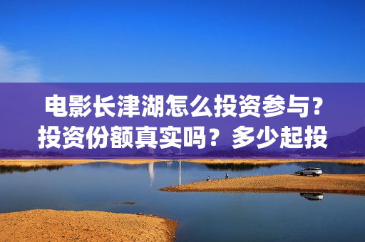 电影长津湖怎么投资参与？投资份额真实吗？多少起投？(播放电影长津湖视频)