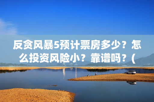 反贪风暴5预计票房多少？怎么投资风险小？靠谱吗？(《反贪风暴5》)