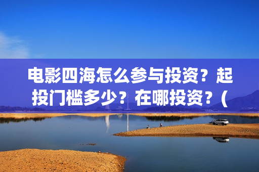 电影四海怎么参与投资？起投门槛多少？在哪投资？(电影四海拍摄)