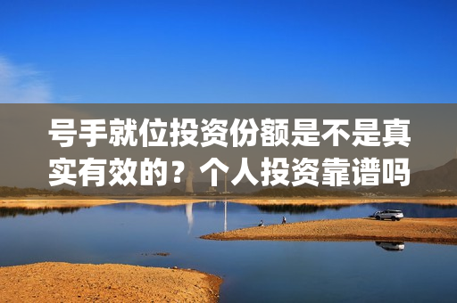 号手就位投资份额是不是真实有效的？个人投资靠谱吗？(号手就位联合出品方)