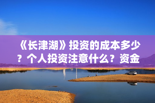 《长津湖》投资的成本多少？个人投资注意什么？资金有保障吗？ (长津湖投资成本13亿)