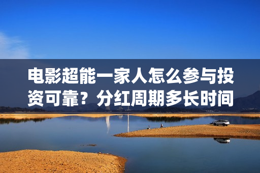 电影超能一家人怎么参与投资可靠？分红周期多长时间？(电影超能一家人沈腾免费观看国语版)