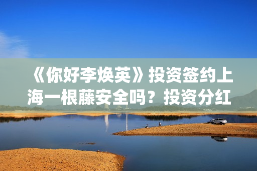 《你好李焕英》投资签约上海一根藤安全吗？投资分红又没有保障？投资风险怎么样？(你好李焕英在线观看)