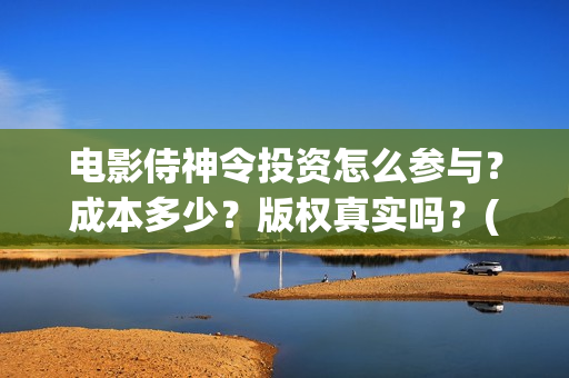电影侍神令投资怎么参与？成本多少？版权真实吗？(侍神令 投资)