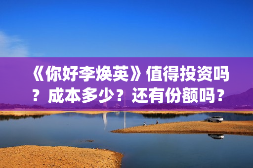 《你好李焕英》值得投资吗？成本多少？还有份额吗？(你好李焕英票房)