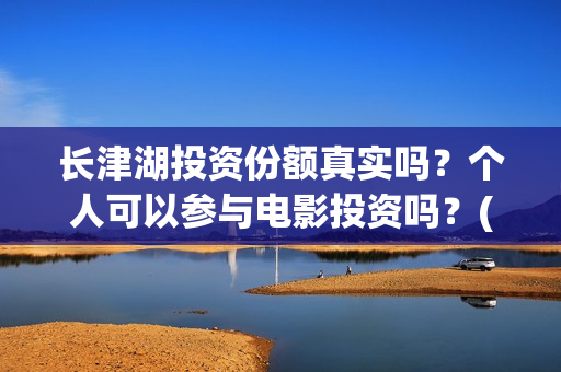 长津湖投资份额真实吗？个人可以参与电影投资吗？(长津湖投资占比)