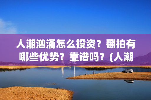 人潮汹涌怎么投资?翻拍有哪些优势?靠谱吗?(人潮汹涌 bug) 人潮汹涌怎么投资?翻拍有哪些优势?靠谱吗?(人潮汹涌 bug)