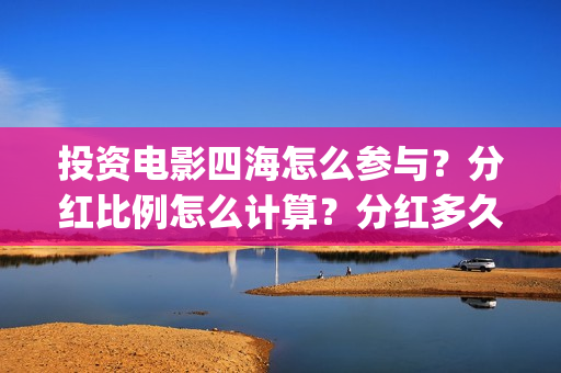 投资电影四海怎么参与？分红比例怎么计算？分红多久到账？(四海电影简介)