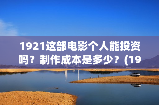 1921这部电影个人能投资吗？制作成本是多少？(1921这部电影主要讲述了什么)