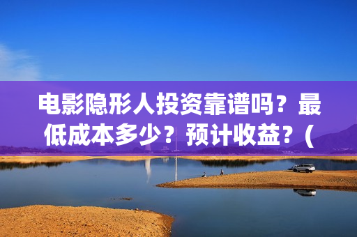 电影隐形人投资靠谱吗？最低成本多少？预计收益？(电影隐形人投资人是谁)