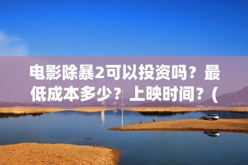 电影除暴2可以投资吗？最低成本多少？上映时间？(除暴2剧情)