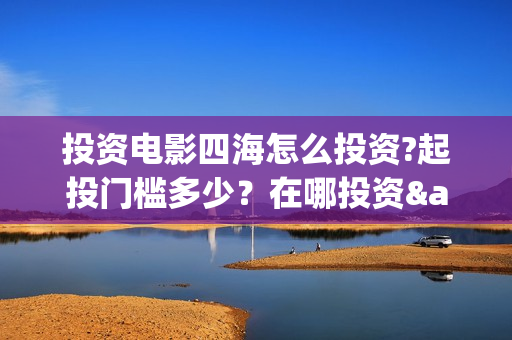 投资电影四海怎么投资?起投门槛多少？在哪投资·(四海电影预告)