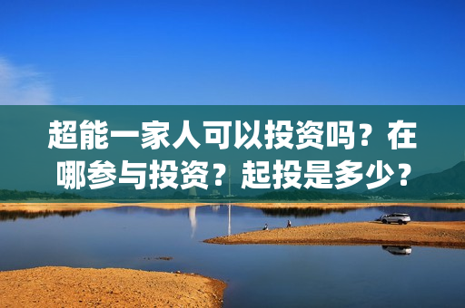 超能一家人可以投资吗？在哪参与投资？起投是多少？(超能一家人第12期)
