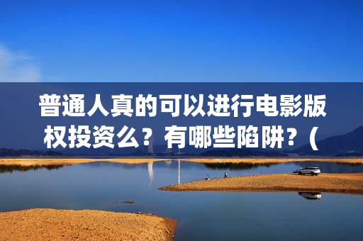 普通人真的可以进行电影版权投资么？有哪些陷阱？(普通人真的可以配音赚钱吗)
