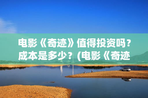 电影《奇迹》值得投资吗？成本是多少？(电影《奇迹》值得看吗)