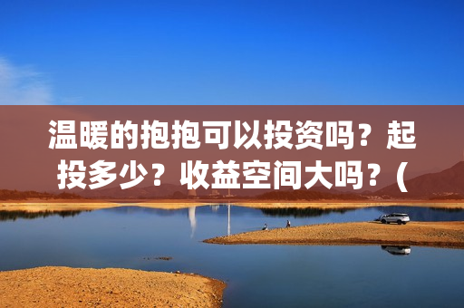 温暖的抱抱可以投资吗？起投多少？收益空间大吗？(温暖的抱抱可以在线看吗)