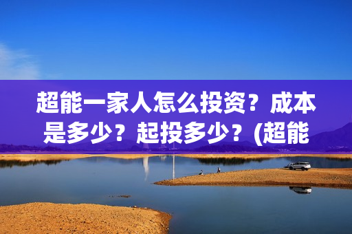 超能一家人怎么投资？成本是多少？起投多少？(超能一家人在哪里)