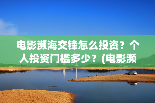 电影濒海交锋怎么投资？个人投资门槛多少？(电影濒海交锋怎么拍的)