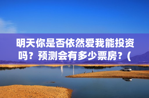 明天你是否依然爱我能投资吗？预测会有多少票房？(明天你是否依然爱我粤语版)