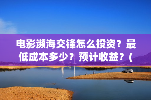电影濒海交锋怎么投资？最低成本多少？预计收益？(濒海交锋片花)