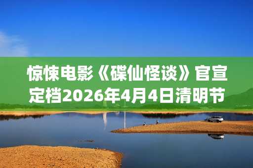 惊悚电影《碟仙怪谈》官宣定档2026年4月4日清明节(惊悚电影《碟仙玩偶》发布终极预告1) 惊悚电影《碟仙怪谈》官宣定档2026年4月4日清明节(惊悚电影《碟仙玩偶》发布终极预告1)