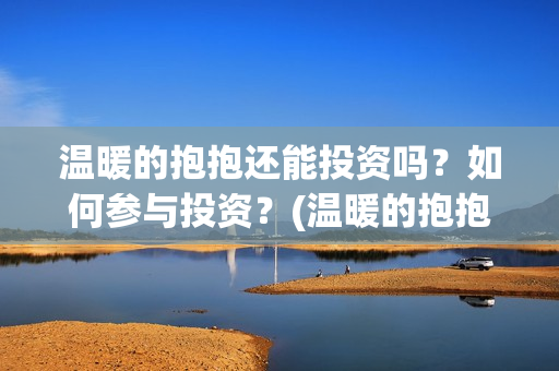 温暖的抱抱还能投资吗？如何参与投资？(温暖的抱抱有人看哭嘛)