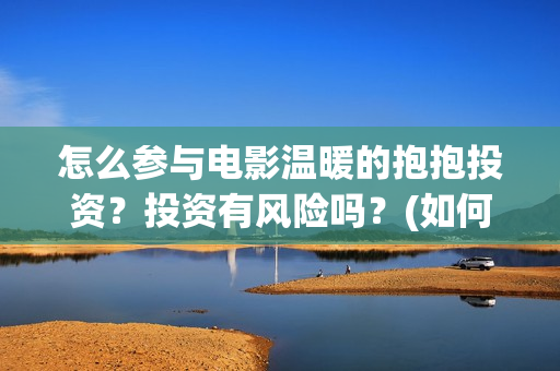 怎么参与电影温暖的抱抱投资？投资有风险吗？(如何参加电影展)