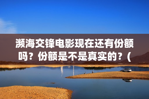 濒海交锋电影现在还有份额吗？份额是不是真实的？(濒海交锋电影是不是真实事件)