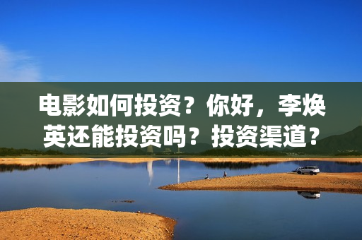 电影如何投资？你好，李焕英还能投资吗？投资渠道？(怎么投资电影收益)