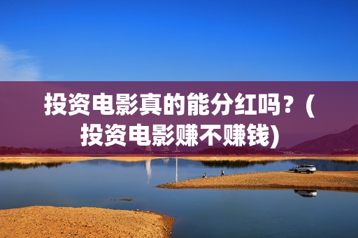 投资电影真的能分红吗？(投资电影赚不赚钱)