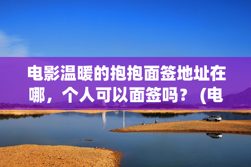电影温暖的抱抱面签地址在哪，个人可以面签吗？ (电影温暖的抱抱在线观看)