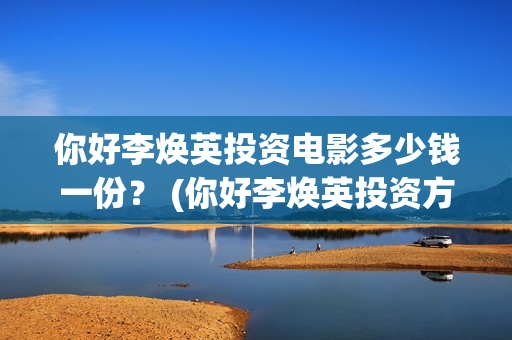 你好李焕英投资电影多少钱一份？ (你好李焕英投资方)