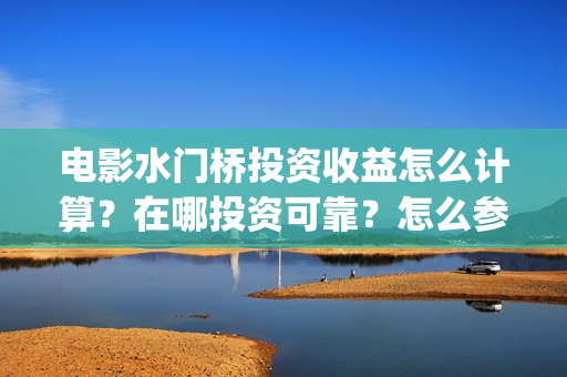 电影水门桥投资收益怎么计算？在哪投资可靠？怎么参与投资？(电影水门桥上映时间)