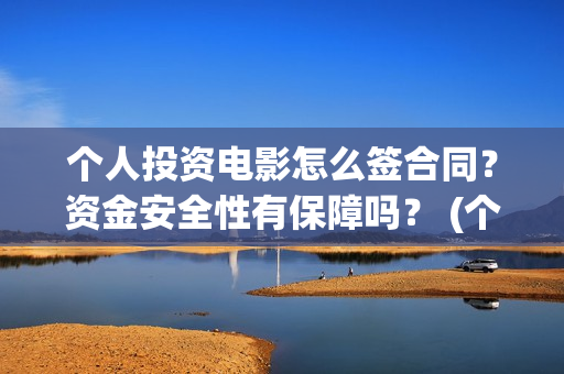 个人投资电影怎么签合同？资金安全性有保障吗？ (个人投资电影项目,怎么投)