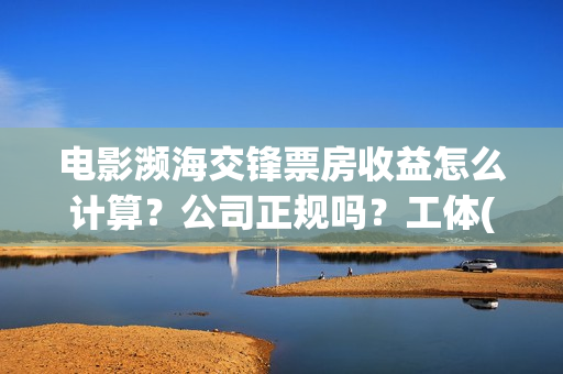 电影濒海交锋票房收益怎么计算?公司正规吗?工体(濒海交锋电影投资可靠吗) 电影濒海交锋票房收益怎么计算?公司正规吗?工体(濒海交锋电影投资可靠吗)