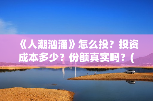 《人潮汹涌》怎么投？投资成本多少？份额真实吗？(人潮汹涌那句话怎么说)