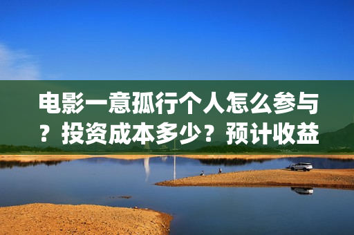 电影一意孤行个人怎么参与？投资成本多少？预计收益(一意孤行电影上映)