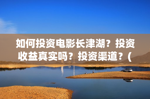 如何投资电影长津湖？投资收益真实吗？投资渠道？(怎么投资电影收益)