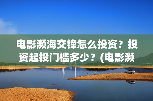 电影濒海交锋怎么投资？投资起投门槛多少？(电影濒海交锋什么时候上映)