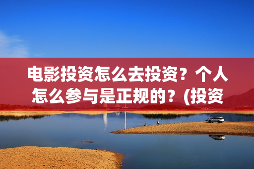 电影投资怎么去投资？个人怎么参与是正规的？(投资电影怎么盈利)