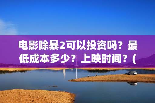 电影除暴2可以投资吗？最低成本多少？上映时间？(除暴2时长)