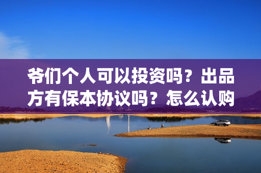 爷们个人可以投资吗？出品方有保本协议吗？怎么认购(个人能否投标)