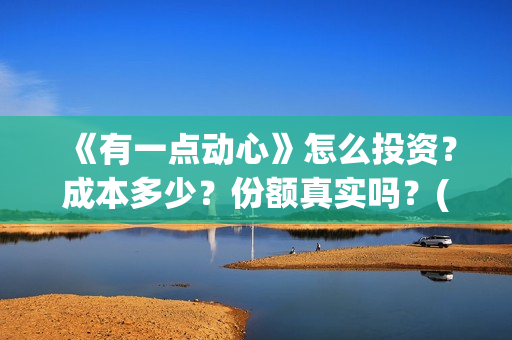 《有一点动心》怎么投资？成本多少？份额真实吗？(有一点动心张信哲刘嘉玲)
