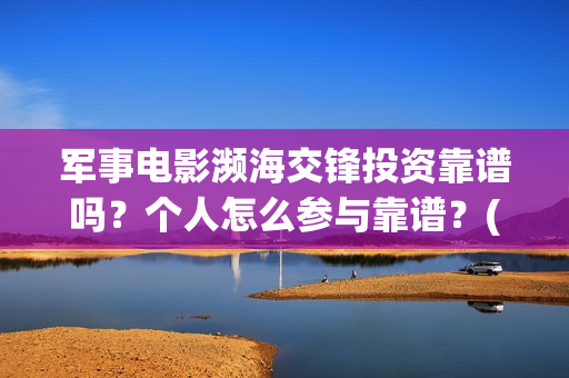 军事电影濒海交锋投资靠谱吗？个人怎么参与靠谱？(濒海交锋电影免费观看)