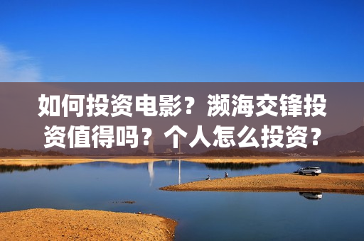 如何投资电影？濒海交锋投资值得吗？个人怎么投资？(投资电影)