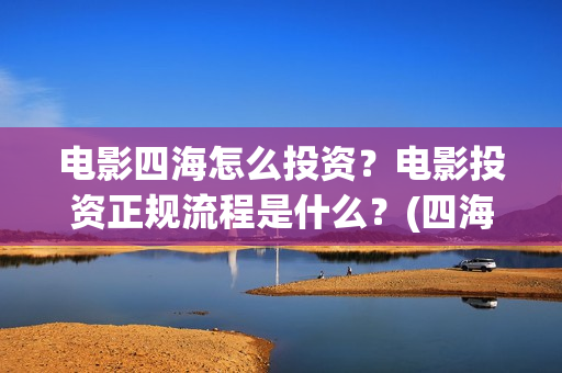 电影四海怎么投资？电影投资正规流程是什么？(四海电影海报)