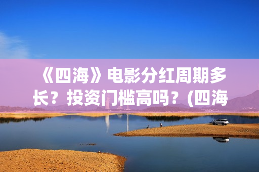 《四海》电影分红周期多长？投资门槛高吗？(四海电影简介)