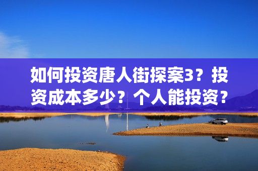 如何投资唐人街探案3？投资成本多少？个人能投资？(唐人街开店)